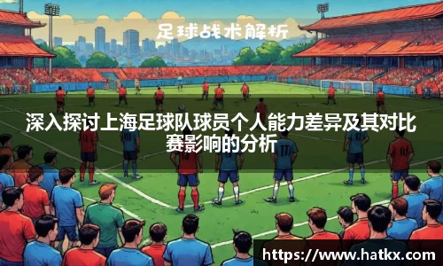 深入探讨上海足球队球员个人能力差异及其对比赛影响的分析
