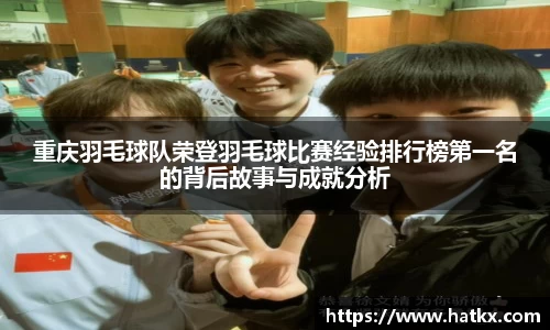 重庆羽毛球队荣登羽毛球比赛经验排行榜第一名的背后故事与成就分析