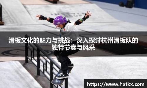 滑板文化的魅力与挑战：深入探讨杭州滑板队的独特节奏与风采