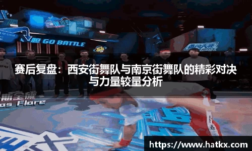 赛后复盘：西安街舞队与南京街舞队的精彩对决与力量较量分析