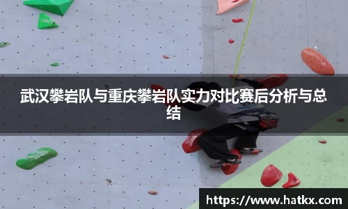 武汉攀岩队与重庆攀岩队实力对比赛后分析与总结