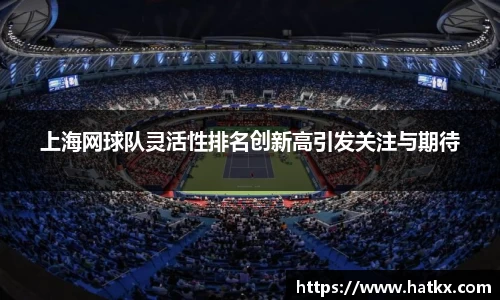 上海网球队灵活性排名创新高引发关注与期待