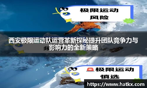 西安极限运动队运营革新探秘提升团队竞争力与影响力的全新策略