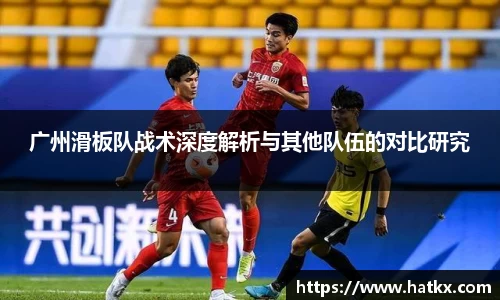 广州滑板队战术深度解析与其他队伍的对比研究