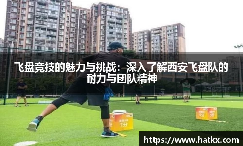 飞盘竞技的魅力与挑战：深入了解西安飞盘队的耐力与团队精神