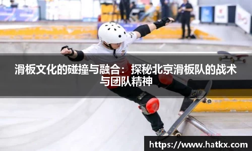 滑板文化的碰撞与融合：探秘北京滑板队的战术与团队精神