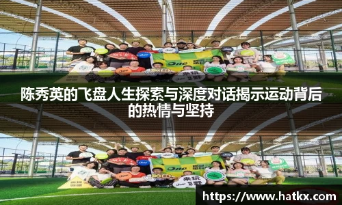 陈秀英的飞盘人生探索与深度对话揭示运动背后的热情与坚持