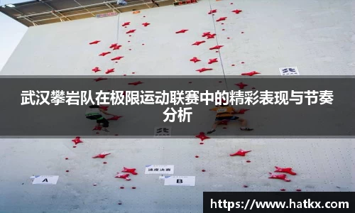 武汉攀岩队在极限运动联赛中的精彩表现与节奏分析