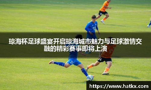 琼海杯足球盛宴开启琼海城市魅力与足球激情交融的精彩赛事即将上演