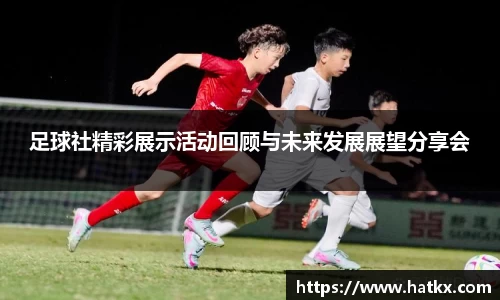 足球社精彩展示活动回顾与未来发展展望分享会