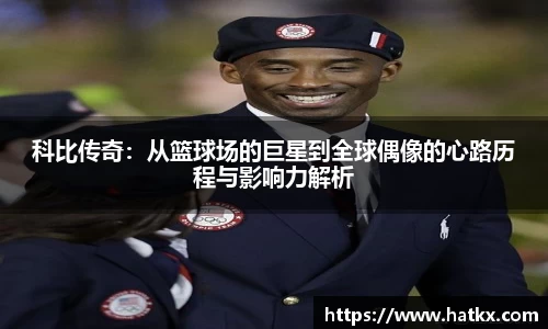 科比传奇：从篮球场的巨星到全球偶像的心路历程与影响力解析