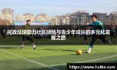 民政足球助力社区团结与青少年成长的多元化发展之路